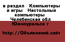  в раздел : Компьютеры и игры » Настольные компьютеры . Челябинская обл.,Южноуральск г.